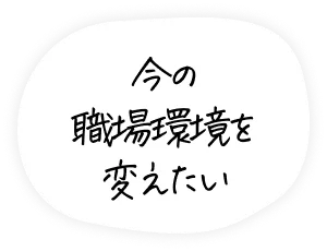 今の職場環境を変えたい